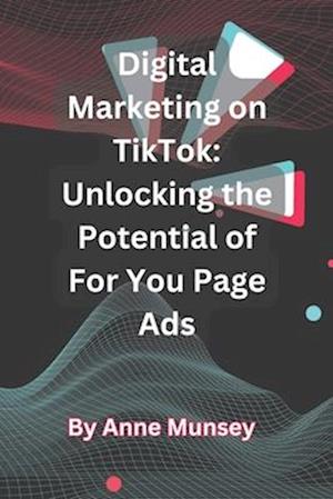 Digital Marketing on TikTok: Unlocking the Potential of For You Page Ads