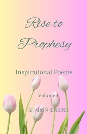 Rise to Prophesy: Inspirational Poems Volume I