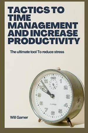 Tactics to time management and increase productivity : The ultimate tool to reduce stress