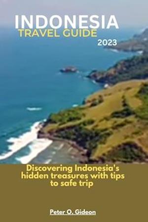 INDONESIA TRAVEL GUIDE 2023: Discovering Indonesia's hidden treasures with tips to safe travel