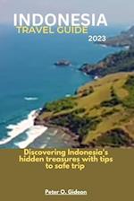 INDONESIA TRAVEL GUIDE 2023: Discovering Indonesia's hidden treasures with tips to safe travel 