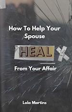 How To Help Your Spouse Heal From Your Affair: Regaining Trust After Being Unfaithful 