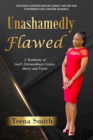 Unashamedly Flawed: A Testimony of God's Extraordinary Grace, Mercy and Favor