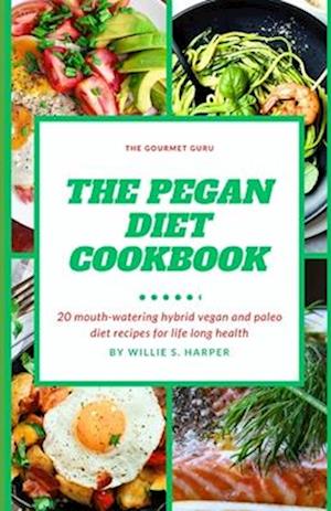 THE PEGAN DIET COOKBOOK: 20 mouth-watering hybrid vegan and paleo diet recipes for life long health