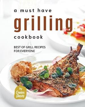 A Must Have Grilling Cookbook: Best of Grill Recipes for Everyone