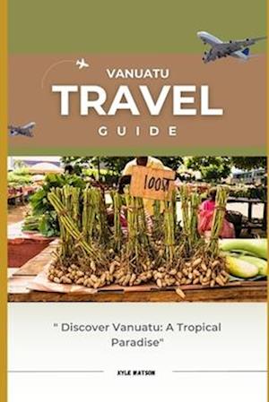 VANUATU TRAVEL GUIDE 2023: "Discover Vanuatu: A Tropical Paradise Awaits"