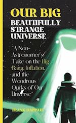 Our Big, Beautifully Strange Universe: A Non-Astronomer's Take on the Marvels of Cosmology 