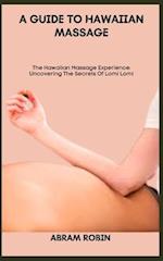 A GUIDE TO HAWAIIAN MASSAGE: The Hawaiian Massage Experience: Uncovering The Secrets Of Lomi Lomi 