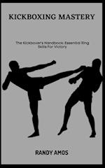 KICKBOXING MASTERY: The Kickboxer's Handbook: Essential Ring Skills For Victory 