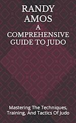 A COMPREHENSIVE GUIDE TO JUDO: Mastering The Techniques, Training, And Tactics Of Judo 