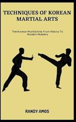 TECHNIQUES OF KOREAN MARTIAL ARTS: The Korean Martial Arts: From History To Modern Mastery 