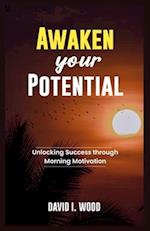 AWAKEN YOUR POTENTIAL: UNLOCKING SUCCESS THROUGH MORNING MOTIVATION 