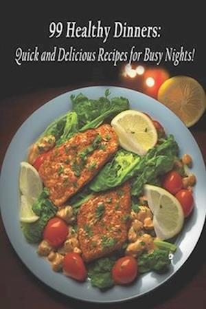 99 Healthy Dinners: Quick and Delicious Recipes for Busy Nights!