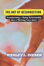 The Art of Resurrection : Transforming a Dying Relationship into a Thriving Love Story 