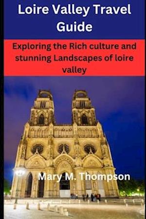 LOIRE VALLEY TRAVEL GUIDE: Exploring the Rich culture and stunning Landscapes of loire valley