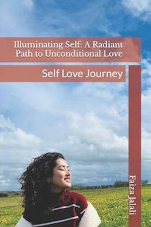 Illuminating Self: A Radiant Path to Unconditional Love: Self Love Journey