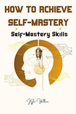 How To Achieve Self Mastery: Self Mastery Skills 