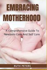 EMBRACING MOTHERHOOD : A Comprehensive Guide To Newborn Care And Self Care 
