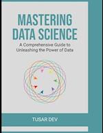 Mastering Data Science: A Comprehensive Guide to Unleashing the Power of Data 