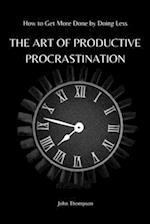 THE ART OF PRODUCTIVE PROCRASTINATION: How to Get More Done by Doing Less 