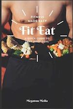 Fit Eat: Fitness Made Easy. A Quick Guide to that Body Goal 