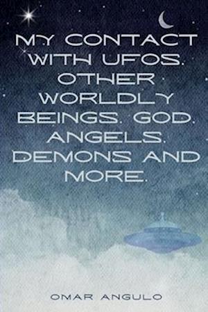 My Contact With UFOs, Other Worldly Beings, God, Angels, Demons & More!: The Book of O: Part 2