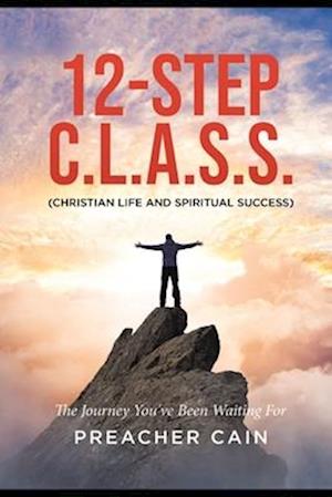 12-Step C.L.A.S.S. (Christian Life And Spiritual Success): A Spiritual Walk of Twelve Steps