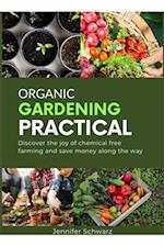 Organic Gardening Practical: Discover the joy of chemical free farming and save money along the way 
