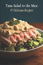 Tuna Salad to the Max: 97 Delicious Recipes! 