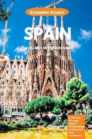 Spain Travel And Adventure Guide : A Journey Through Spain's Breathtaking Architecture And Landmarks