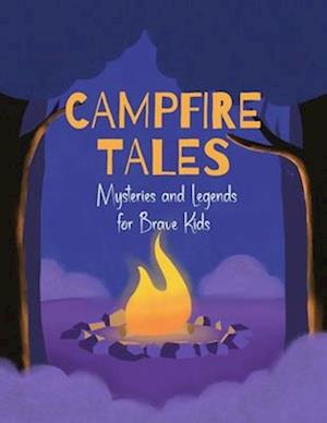 Campfire Tales: A Collection of Scary, Mysterious and Legendary Stories for Brave Kids While Camping