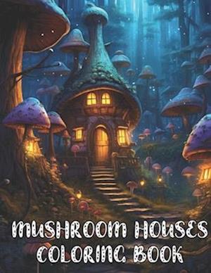 Mushroom Houses Coloring Book: Amazing Mushroom Fantasy Fairy Houses Coloring Book