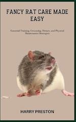 FANCY RAT CARE MADE EASY: Essential Training, Grooming, Dietary, and Physical Maintenance Strategies 