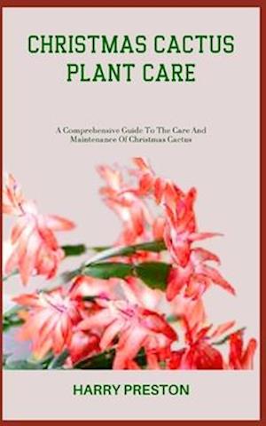 CHRISTMAS CACTUS PLANT CARE: A Comprehensive Guide To The Care And Maintenance Of Christmas Cactus