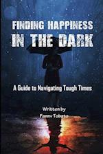 FINDING HAPPINESS IN THE DARK: A Guide to Navigating Tough Times 