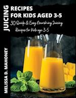 JUICING RECIPES FOR KIDS AGE 3-5: 30 Quick & Easy Nourishing Juicing Recipes for Kids age 3-5 