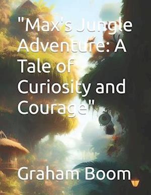 "Max's Jungle Adventure: A Tale of Curiosity and Courage"