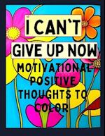 I Can't Give Up Now Floral Coloring Book: Motivational Positive Thoughts To Color 