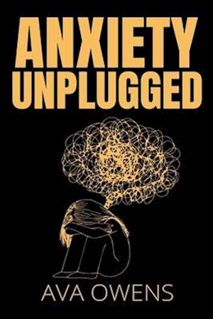 Anxiety Unplugged: A Practical Guide to Overcoming Your Fears