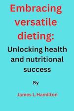 Embracing Versatile Dieting: Unlocking Health and Nutritional Success 