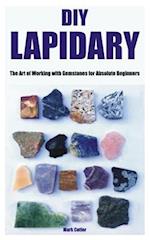 DIY LAPIDARY: The Art of Working with Gemstones for Absolute Beginners 