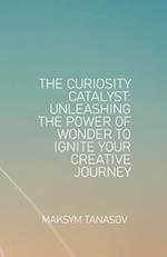 The Curiosity Catalyst Unleashing the Power of Wonder to Ignite Your Creative Journey 