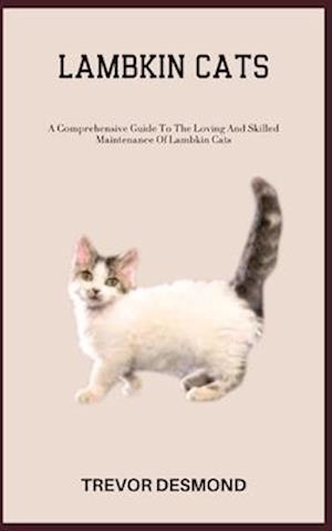 LAMBKIN CATS: A Comprehensive Guide To The Loving And Skilled Maintenance Of Lambkin Cats