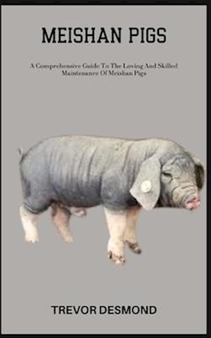 MEISHAN PIGS: A Comprehensive Guide To The Loving And Skilled Maintenance Of Meishan Pigs