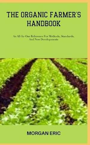 THE ORGANIC FARMER'S HANDBOOK: An All-In-One Reference For Methods, Standards, And New Developments