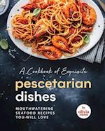 A Cookbook of Exquisite Pescetarian Dishes: Mouthwatering Seafood Recipes You Will Love 