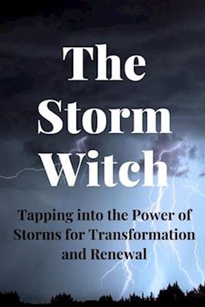 The Storm Witch: Tapping into the Power of Storms for Transformation and Renewal