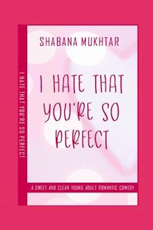 I Hate That You're So Perfect: A Sweet And Clean Young Adult Romantic Comedy Short Story