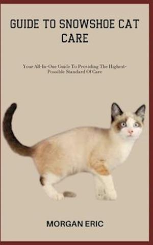 GUIDE TO SNOWSHOE CAT CARE: Your All-In-One Guide To Providing The Highest-Possible Standard Of Care