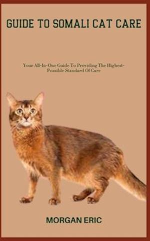 GUIDE TO SOMALI CAT CARE: Your All-In-One Guide To Providing The Highest-Possible Standard Of Care